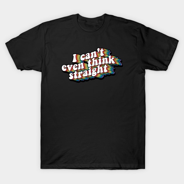 I can't even think straight T-Shirt by NinthStreetShirts